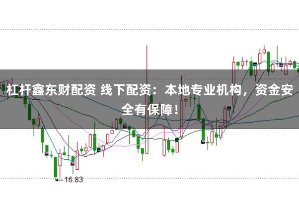 杠杆鑫东财配资 线下配资：本地专业机构，资金安全有保障！