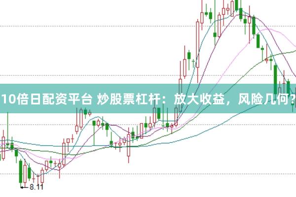 10倍日配资平台 炒股票杠杆：放大收益，风险几何？