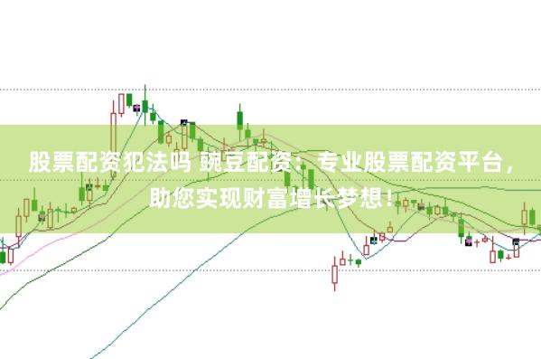 股票配资犯法吗 豌豆配资：专业股票配资平台，助您实现财富增长梦想！