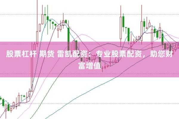 股票杠杆 期货 雷凯配资：专业股票配资，助您财富增值
