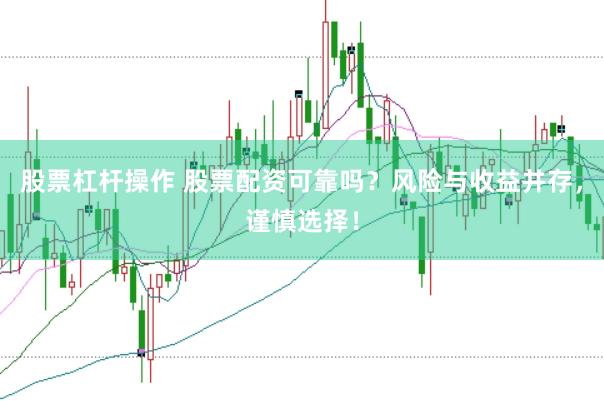 股票杠杆操作 股票配资可靠吗？风险与收益并存，谨慎选择！