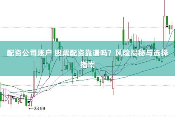 配资公司账户 股票配资靠谱吗？风险揭秘与选择指南