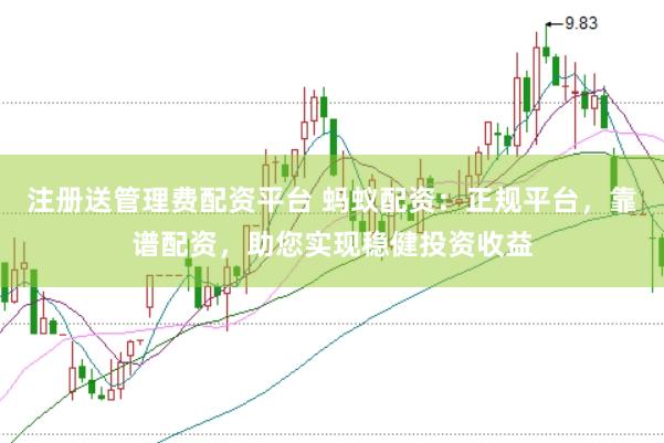 注册送管理费配资平台 蚂蚁配资：正规平台，靠谱配资，助您实现稳健投资收益