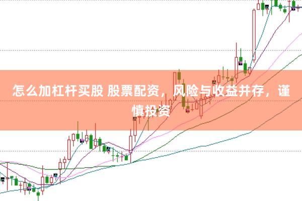 怎么加杠杆买股 股票配资，风险与收益并存，谨慎投资