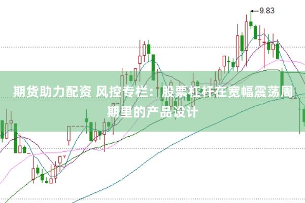 期货助力配资 风控专栏：股票杠杆在宽幅震荡周期里的产品设计