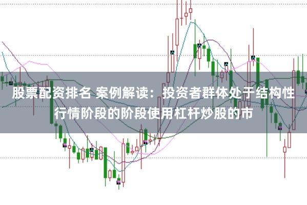 股票配资排名 案例解读：投资者群体处于结构性行情阶段的阶段使用杠杆炒股的市