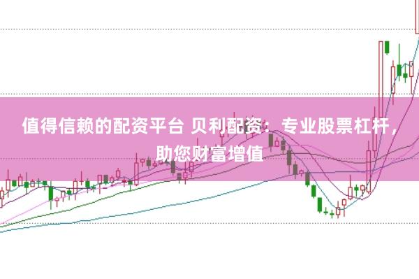 值得信赖的配资平台 贝利配资：专业股票杠杆，助您财富增值
