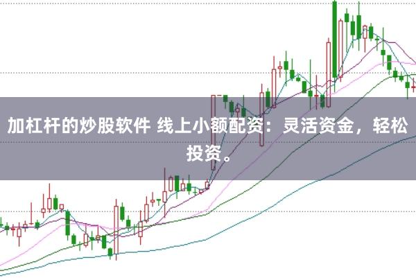 加杠杆的炒股软件 线上小额配资：灵活资金，轻松投资。