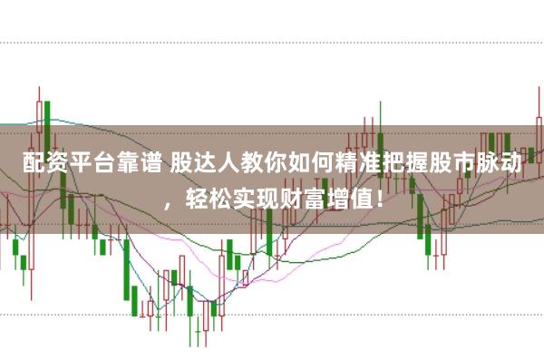 配资平台靠谱 股达人教你如何精准把握股市脉动，轻松实现财富增值！