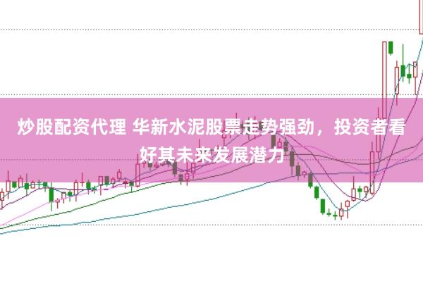 炒股配资代理 华新水泥股票走势强劲，投资者看好其未来发展潜力