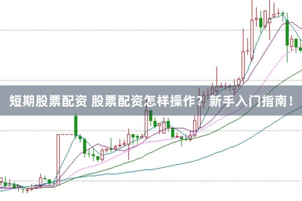 短期股票配资 股票配资怎样操作？新手入门指南！