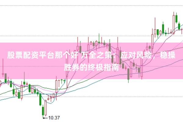 股票配资平台那个好 万全之策：应对风险，稳操胜券的终极指南