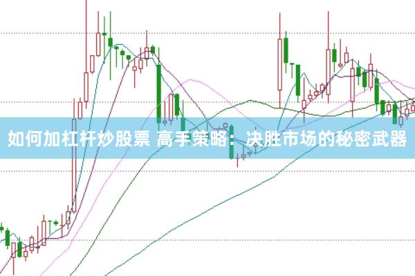 如何加杠杆炒股票 高手策略：决胜市场的秘密武器