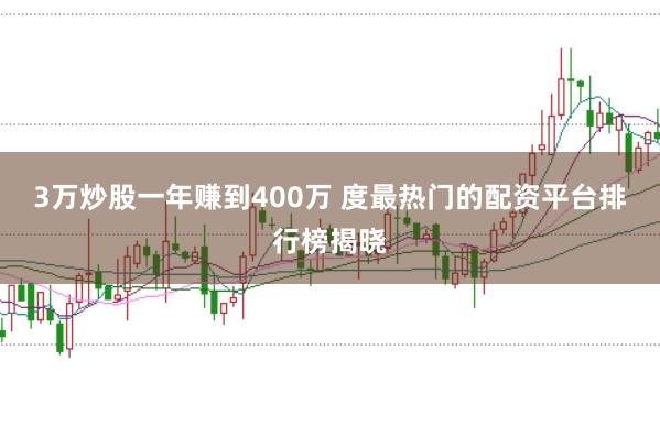 3万炒股一年赚到400万 度最热门的配资平台排行榜揭晓