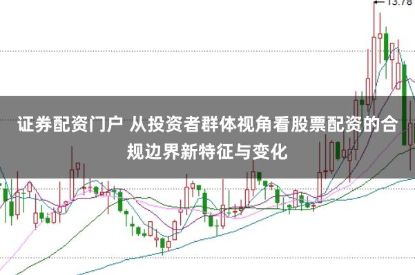 证券配资门户 从投资者群体视角看股票配资的合规边界新特征与变化