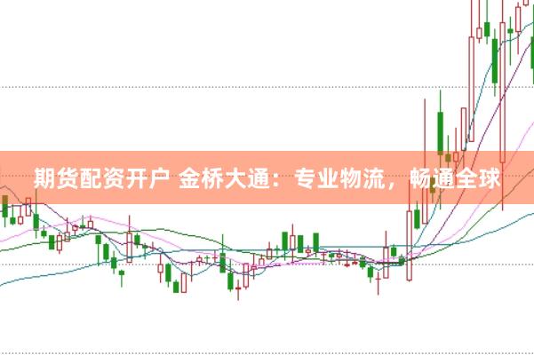 期货配资开户 金桥大通：专业物流，畅通全球