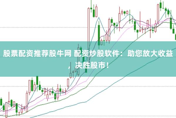 股票配资推荐股牛网 配资炒股软件：助您放大收益，决胜股市！