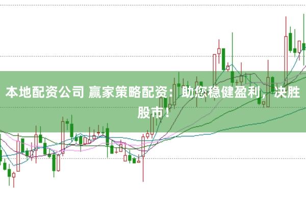 本地配资公司 赢家策略配资：助您稳健盈利，决胜股市！