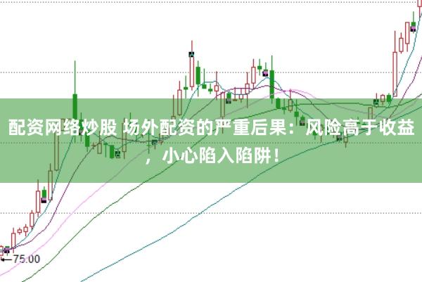 配资网络炒股 场外配资的严重后果：风险高于收益，小心陷入陷阱！