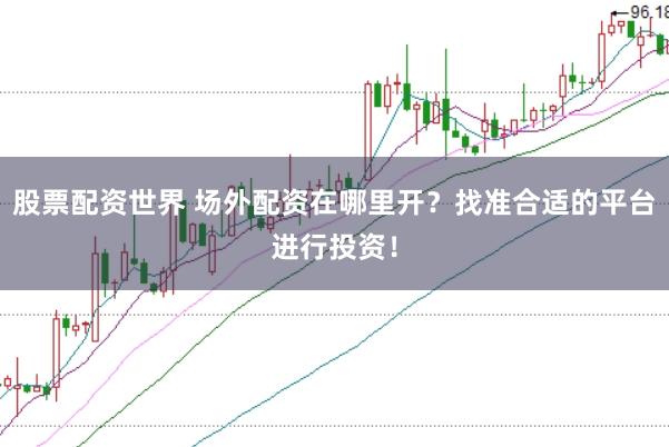 股票配资世界 场外配资在哪里开？找准合适的平台进行投资！
