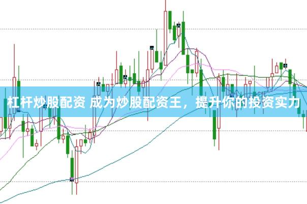 杠杆炒股配资 成为炒股配资王，提升你的投资实力