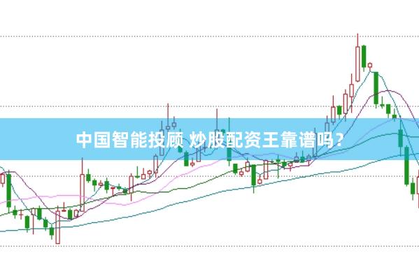 中国智能投顾 炒股配资王靠谱吗？