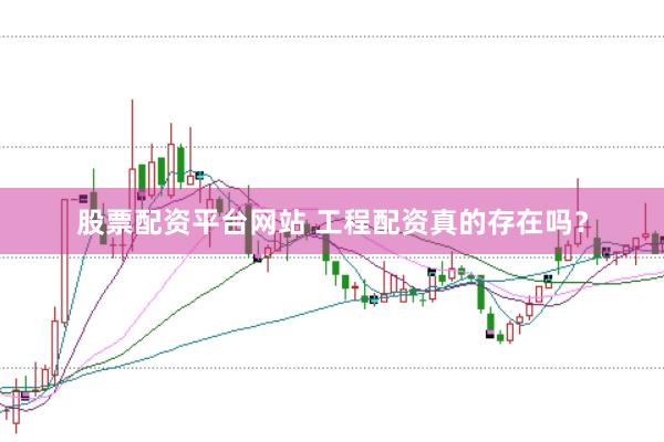 股票配资平台网站 工程配资真的存在吗？