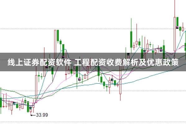 线上证券配资软件 工程配资收费解析及优惠政策