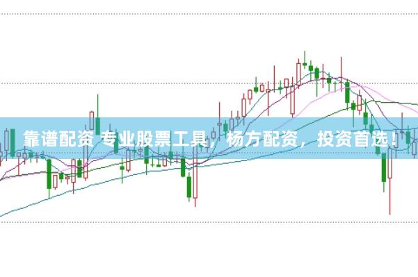 靠谱配资 专业股票工具，杨方配资，投资首选！