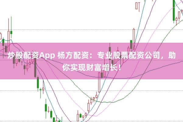 炒股配资App 杨方配资：专业股票配资公司，助你实现财富增长！