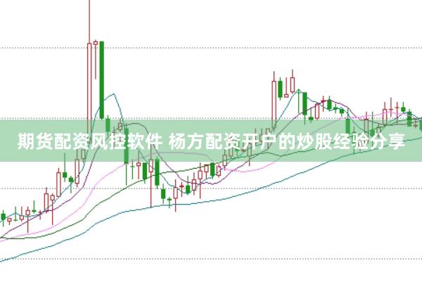 期货配资风控软件 杨方配资开户的炒股经验分享