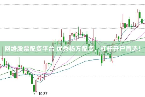网络股票配资平台 优秀杨方配资，杠杆开户首选！