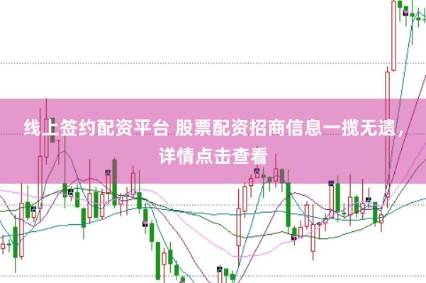线上签约配资平台 股票配资招商信息一揽无遗，详情点击查看