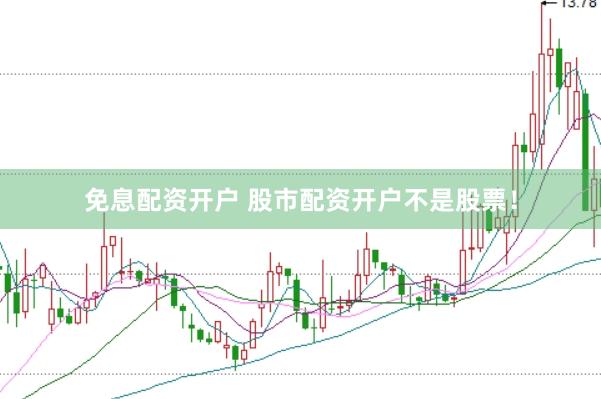 免息配资开户 股市配资开户不是股票！