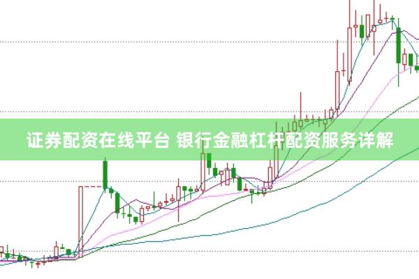 证券配资在线平台 银行金融杠杆配资服务详解