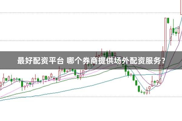 最好配资平台 哪个券商提供场外配资服务？