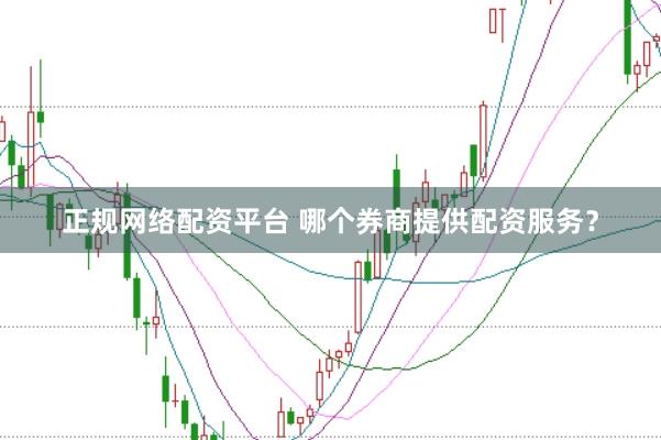 正规网络配资平台 哪个券商提供配资服务？