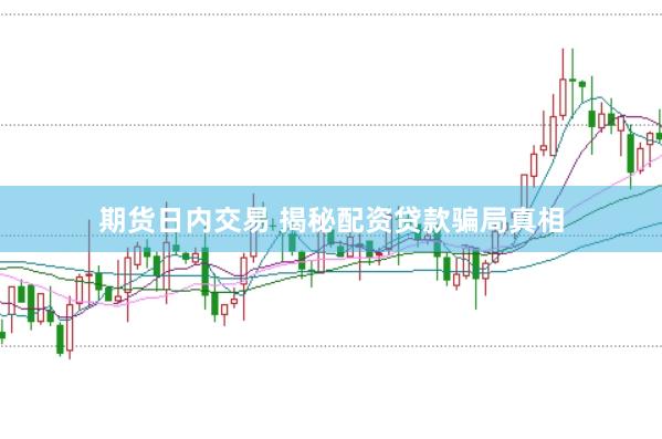 期货日内交易 揭秘配资贷款骗局真相