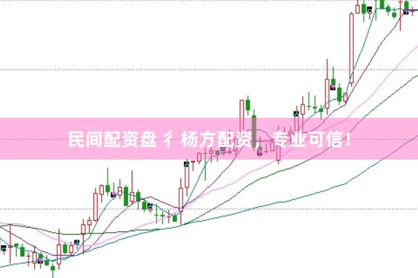民间配资盘 彳杨方配资，专业可信！