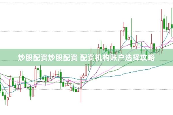 炒股配资炒股配资 配资机构账户选择攻略