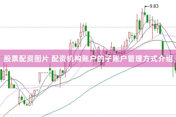股票配资图片 配资机构账户的子账户管理方式介绍