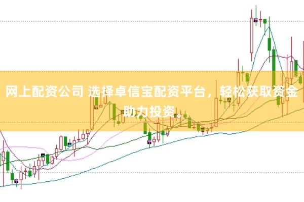 网上配资公司 选择卓信宝配资平台，轻松获取资金助力投资。