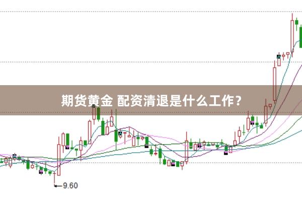 期货黄金 配资清退是什么工作？