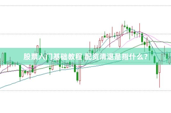 股票入门基础教程 配资清退是指什么？