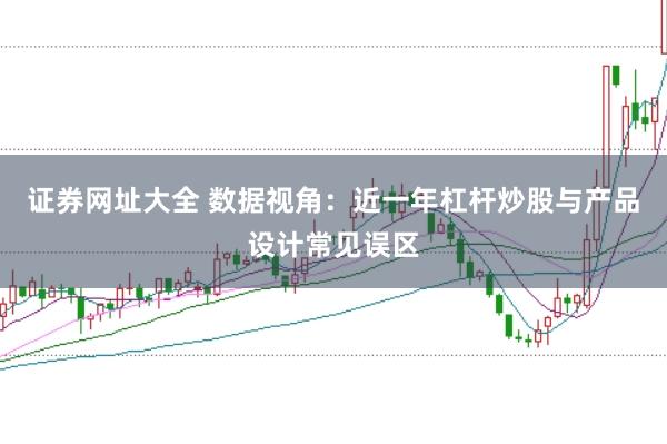 证券网址大全 数据视角：近一年杠杆炒股与产品设计常见误区