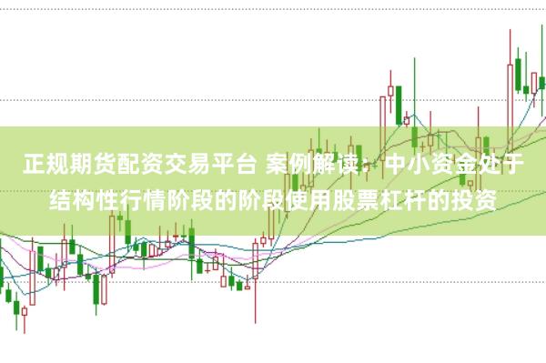 正规期货配资交易平台 案例解读：中小资金处于结构性行情阶段的阶段使用股票杠杆的投资