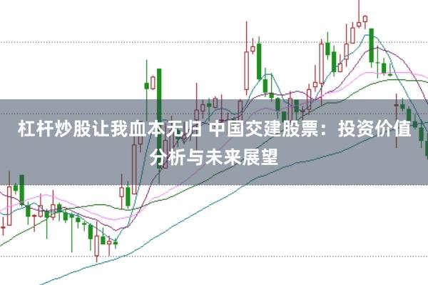 杠杆炒股让我血本无归 中国交建股票：投资价值分析与未来展望
