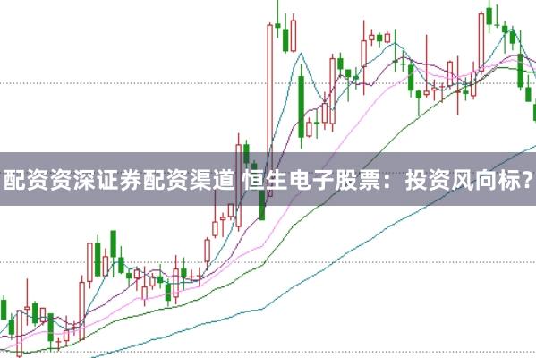 配资资深证券配资渠道 恒生电子股票：投资风向标？