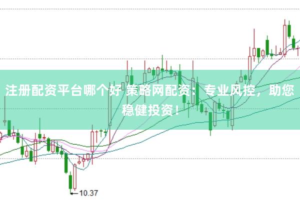注册配资平台哪个好 策略网配资：专业风控，助您稳健投资！