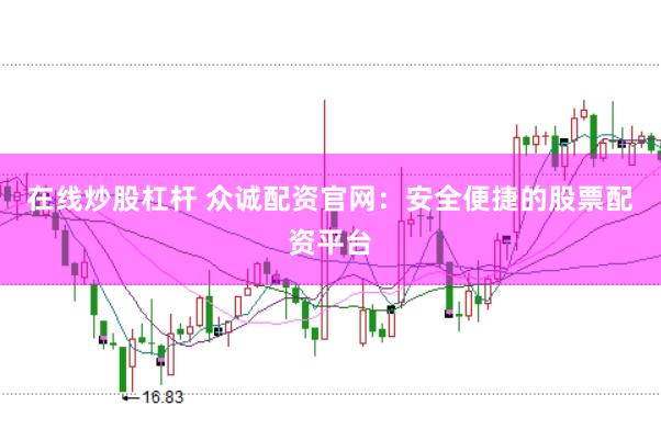 在线炒股杠杆 众诚配资官网：安全便捷的股票配资平台